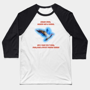 Dear god,Make me a bird, so I can fly far,far,far away from Baseball T-Shirt